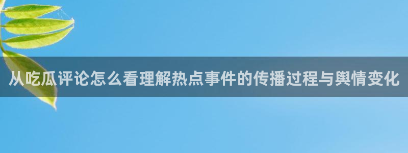 51吃瓜网络爆料:从吃瓜评论怎么看理解热点事件的传播过程与舆情变化