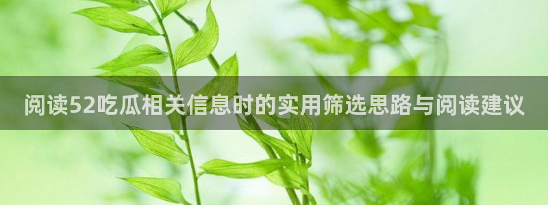 吃瓜网:阅读52吃瓜相关信息时的实用筛选思路与阅读建议