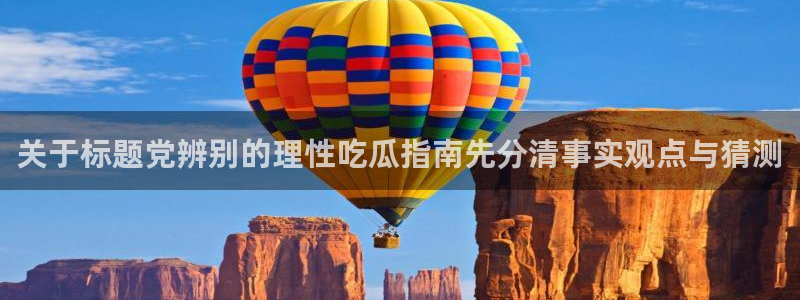 51吃瓜热门热点:关于标题党辨别的理性吃瓜指南先分清事实观点与猜测