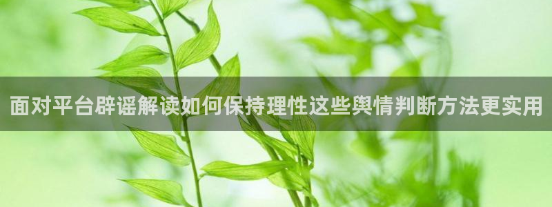 51吃瓜话题榜:面对平台辟谣解读如何保持理性这些舆情判断方法更实用