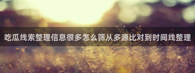 51吃瓜网络新闻:吃瓜线索整理信息很多怎么筛从多源比对到时间线整理