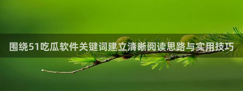 吃瓜入口导航:围绕51吃瓜软件关键词建立清晰阅读思路与实用技巧