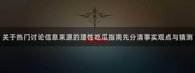 吃瓜爆料网:关于热门讨论信息来源的理性吃瓜指南先分清事实观点与猜测
