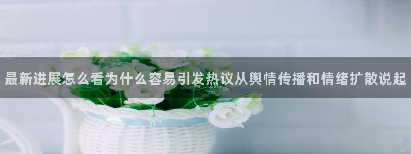最新吃瓜热点:最新进展怎么看为什么容易引发热议从舆情传播和情绪扩散说起