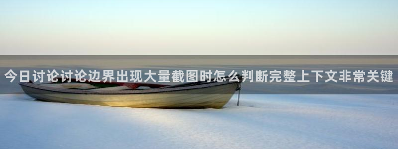 吃瓜今日事件:今日讨论讨论边界出现大量截图时怎么判断完整上下文非常关键