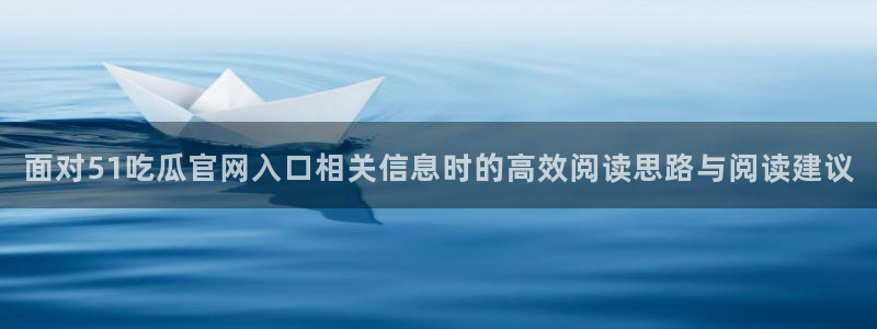 吃瓜网址大全:面对51吃瓜官网入口相关信息时的高效阅读思路与阅读建议