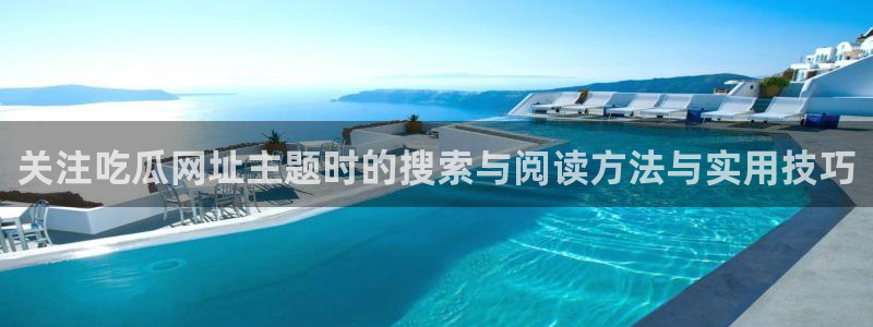 网络热门事件:关注吃瓜网址主题时的搜索与阅读方法与实用技巧